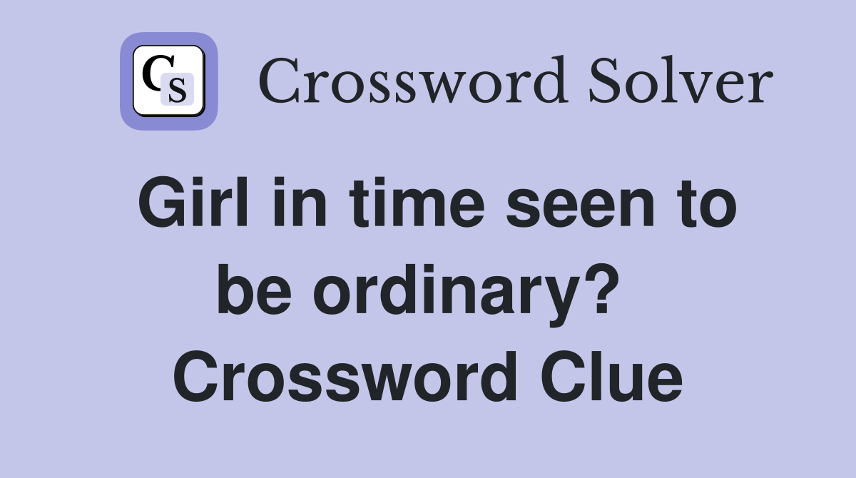 Girl in time seen to be ordinary?  Crossword Clue