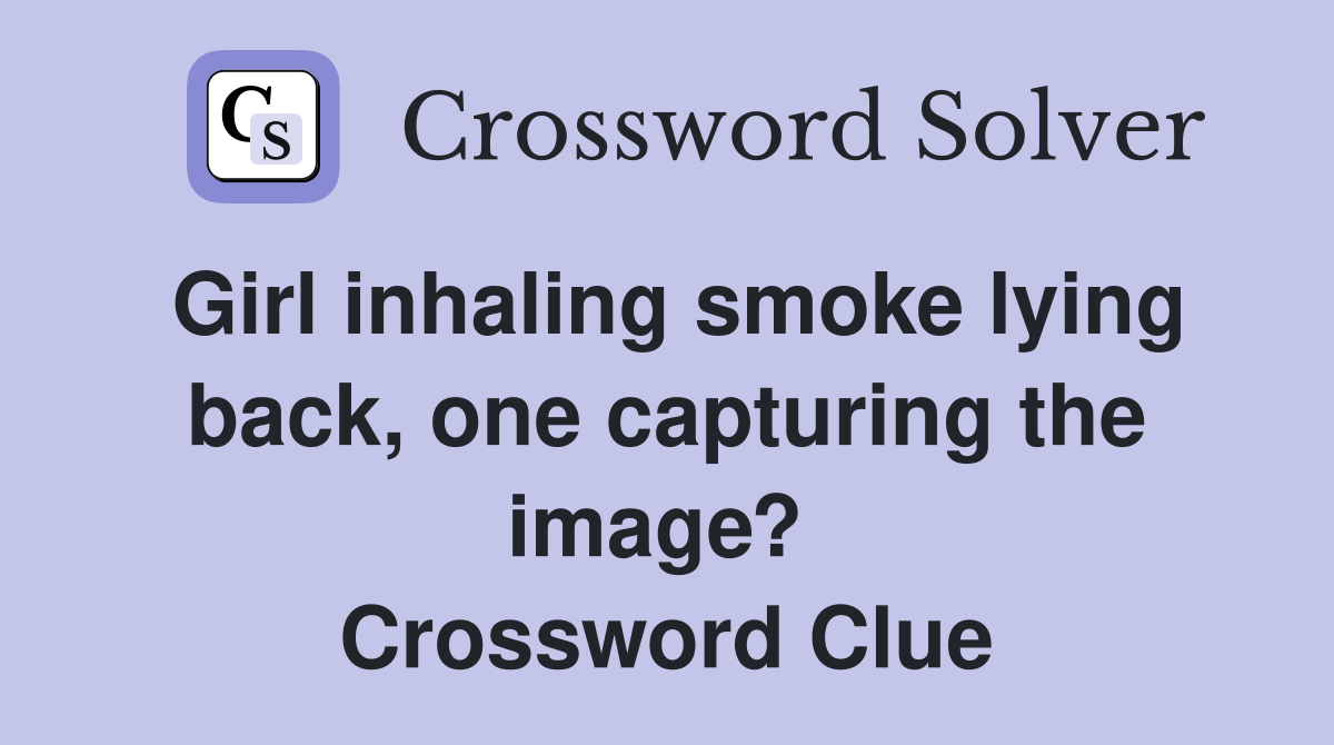 Girl inhaling smoke lying back, one capturing the image?  Crossword Clue