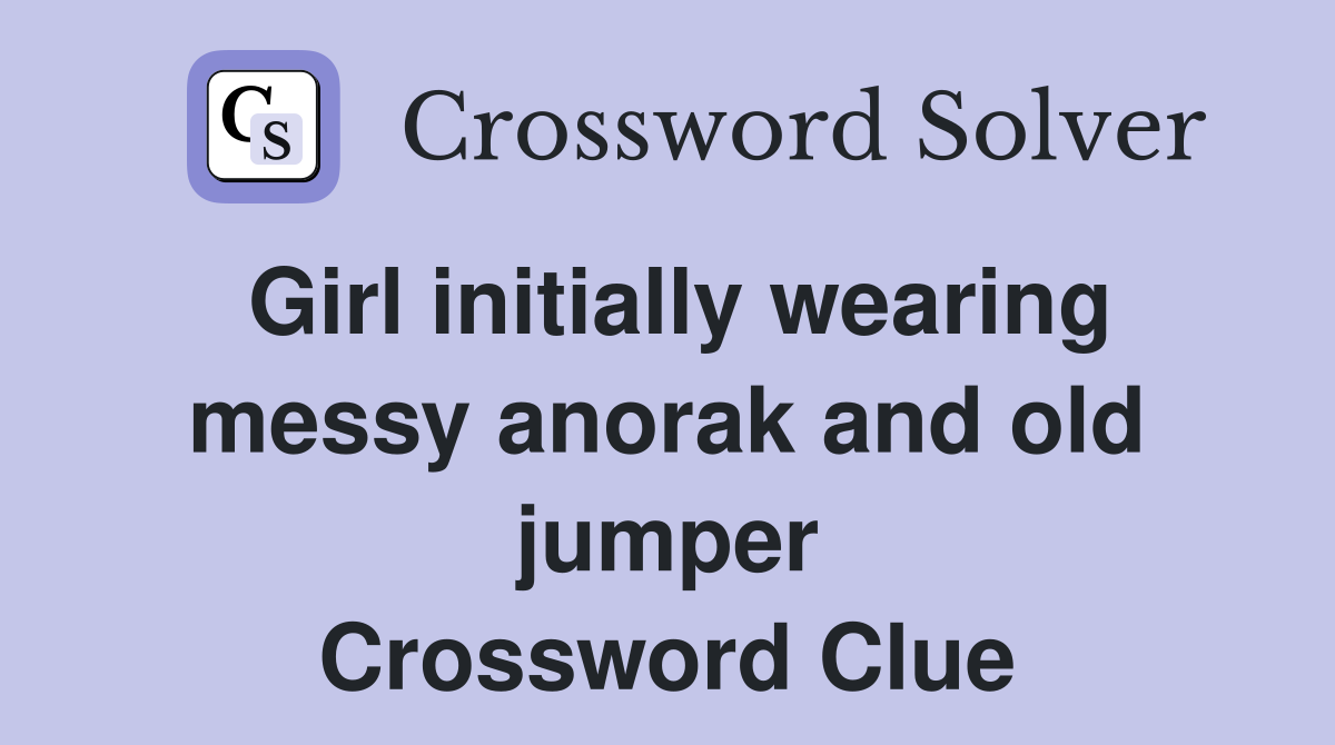 Girl initially wearing messy anorak and old jumper Crossword Clue