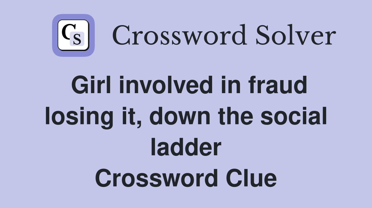 Girl involved in fraud losing it, down the social ladder Crossword Clue