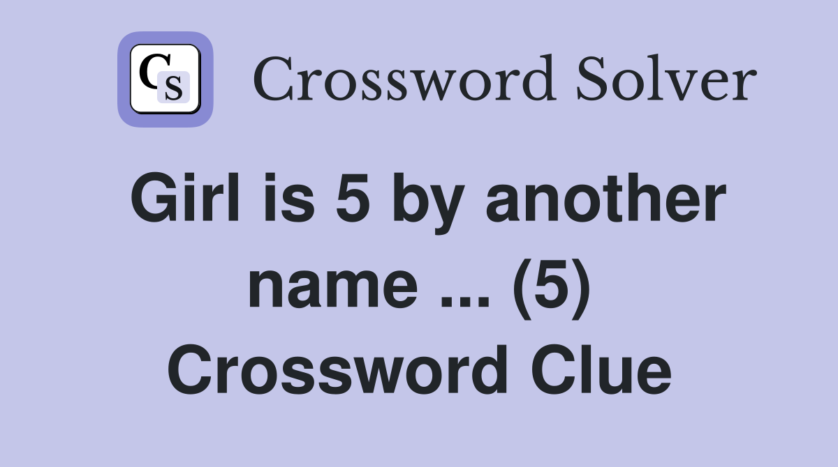 Girl is 5 by another name ... (5) Crossword Clue