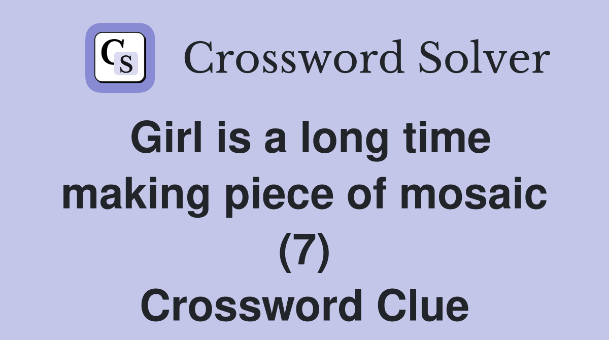 Girl is a long time making piece of mosaic (7) Crossword Clue