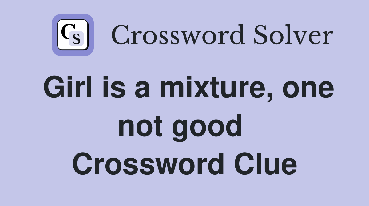 Girl is a mixture, one not good  Crossword Clue