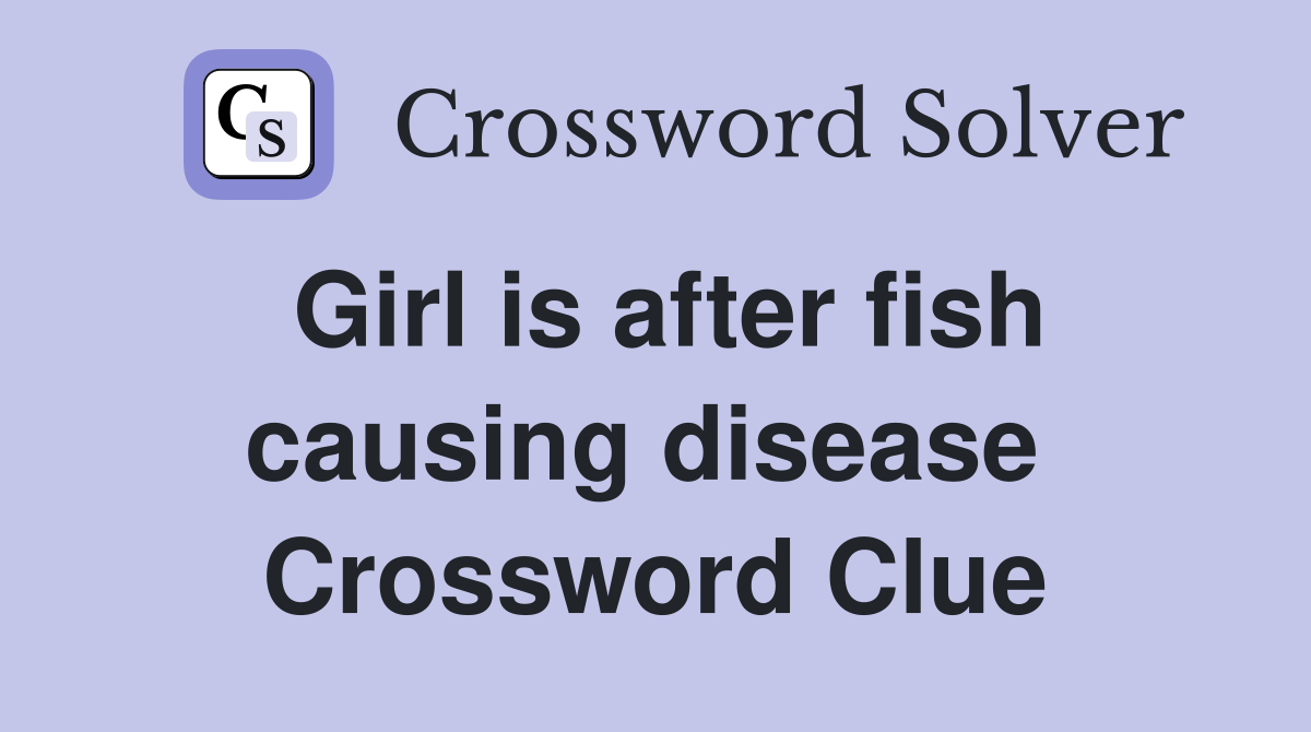 Girl is after fish causing disease  Crossword Clue