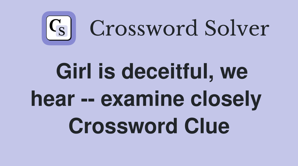 Girl is deceitful, we hear -- examine closely  Crossword Clue