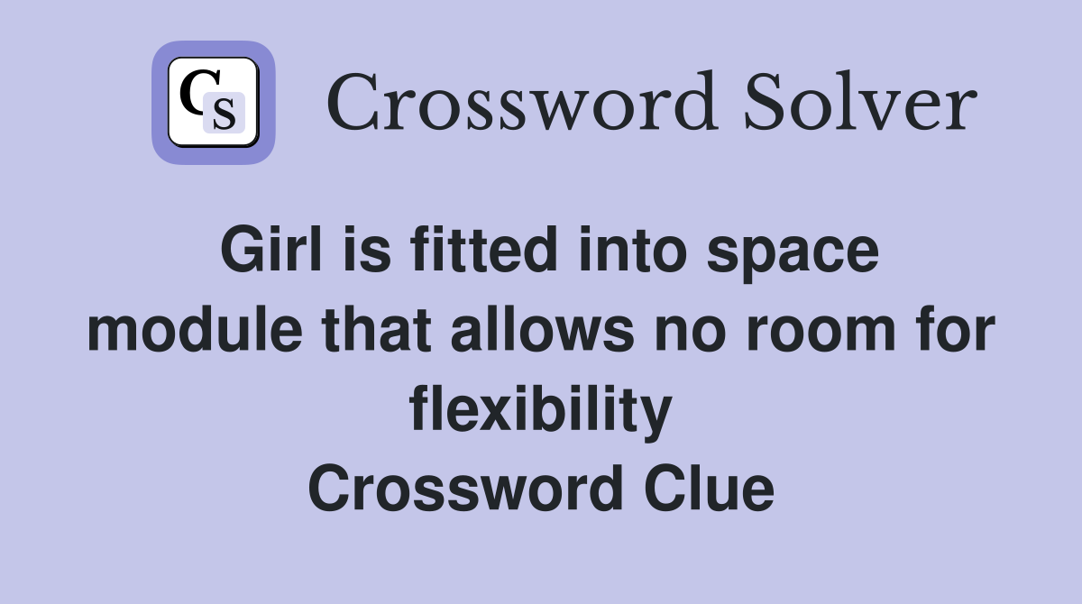 Girl is fitted into space module that allows no room for flexibility Crossword Clue