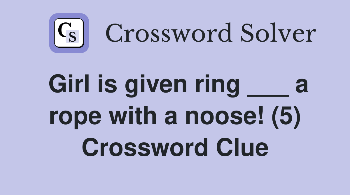 Girl is given ring ___ a rope with a noose! (5) Crossword Clue