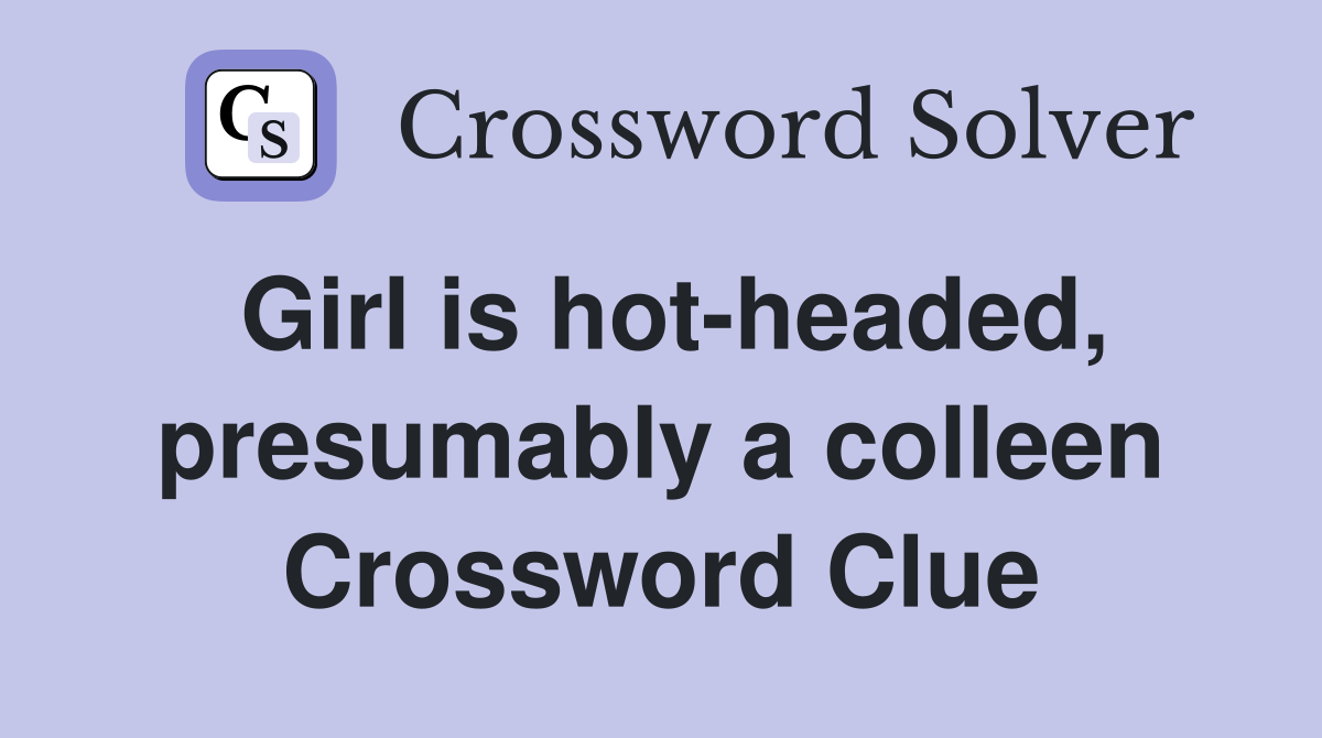 Girl is hot-headed, presumably a colleen Crossword Clue