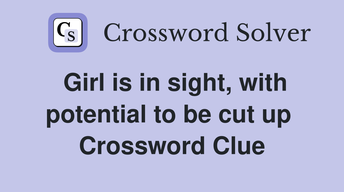Girl is in sight, with potential to be cut up  Crossword Clue