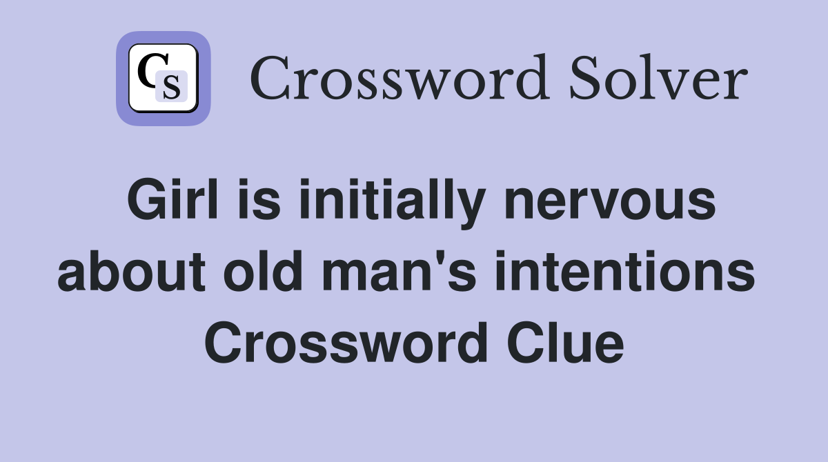 Girl is initially nervous about old man's intentions  Crossword Clue