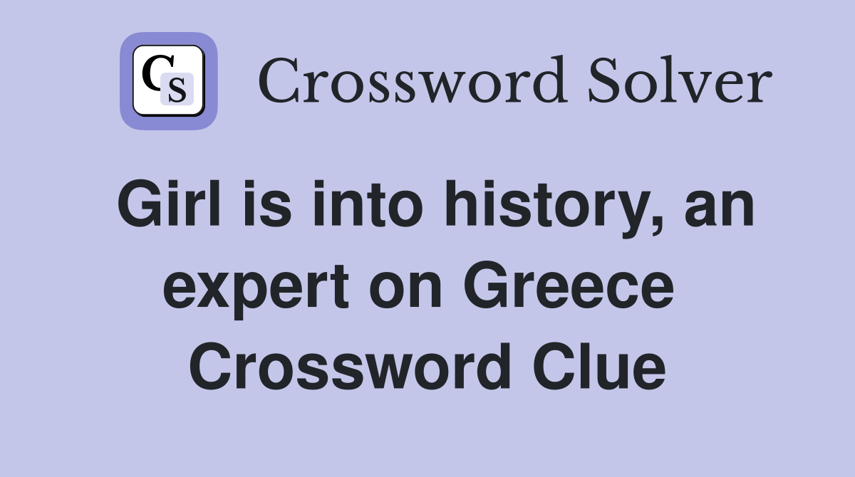 Girl is into history, an expert on Greece  Crossword Clue