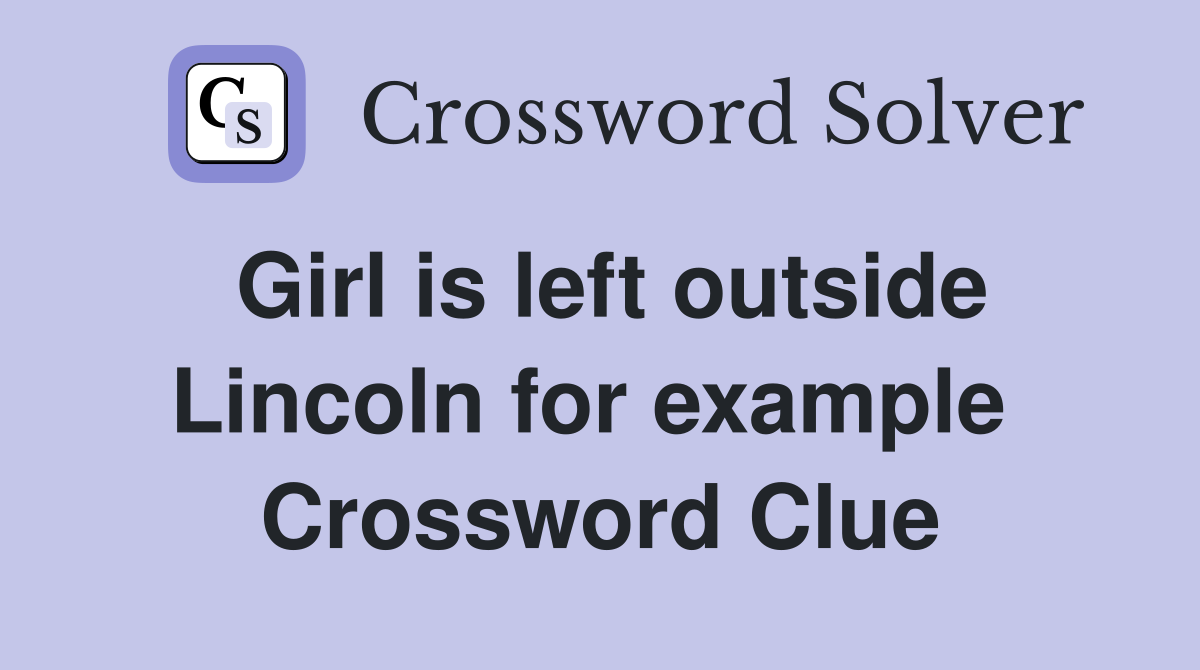 Girl is left outside Lincoln for example  Crossword Clue