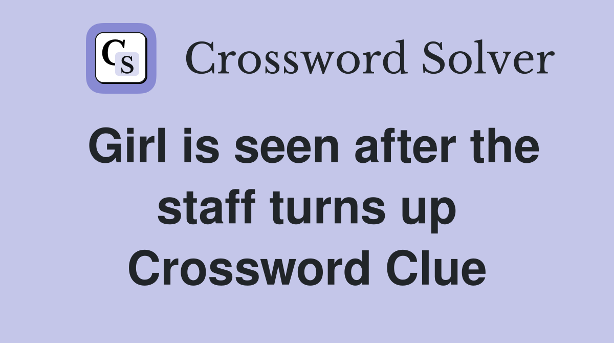 Girl is seen after the staff turns up Crossword Clue