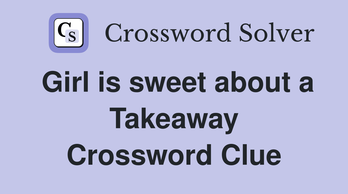 Girl is sweet about a Takeaway Crossword Clue