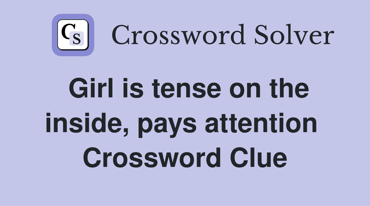 Girl is tense on the inside, pays attention  Crossword Clue