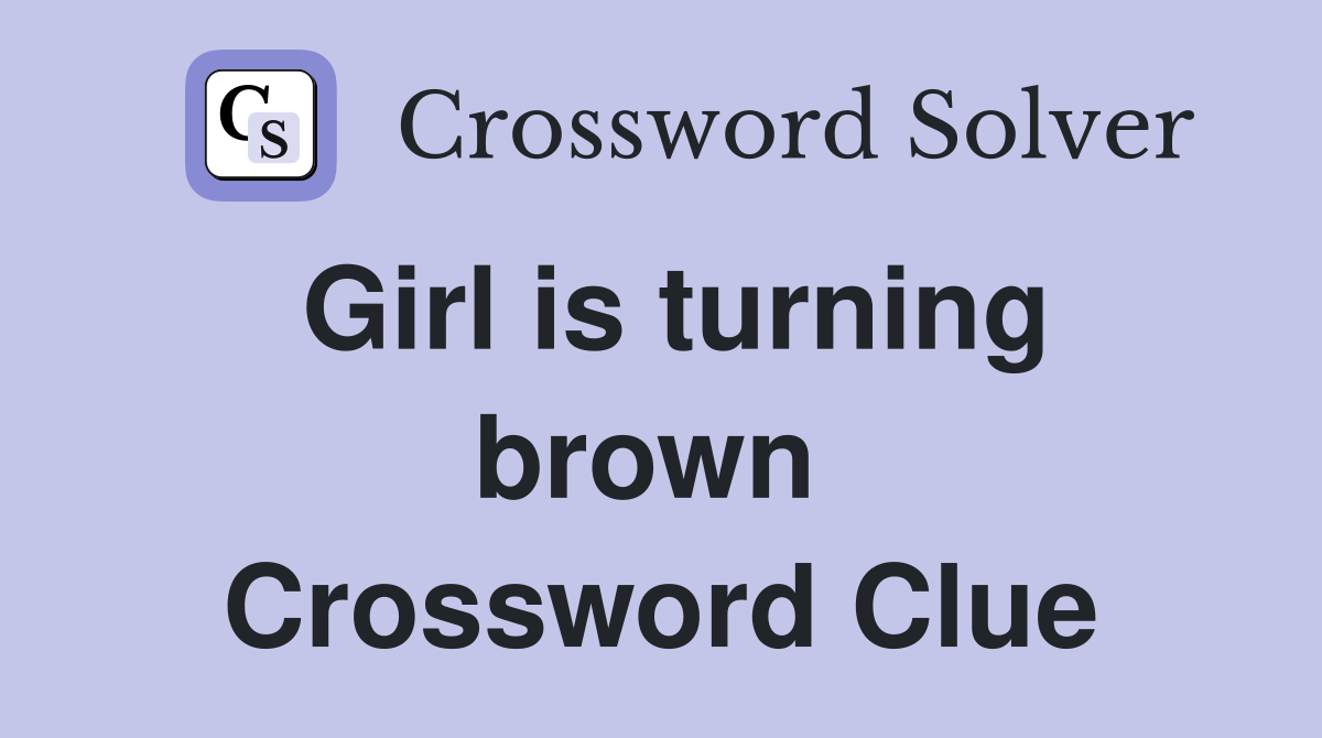Girl is turning brown  Crossword Clue