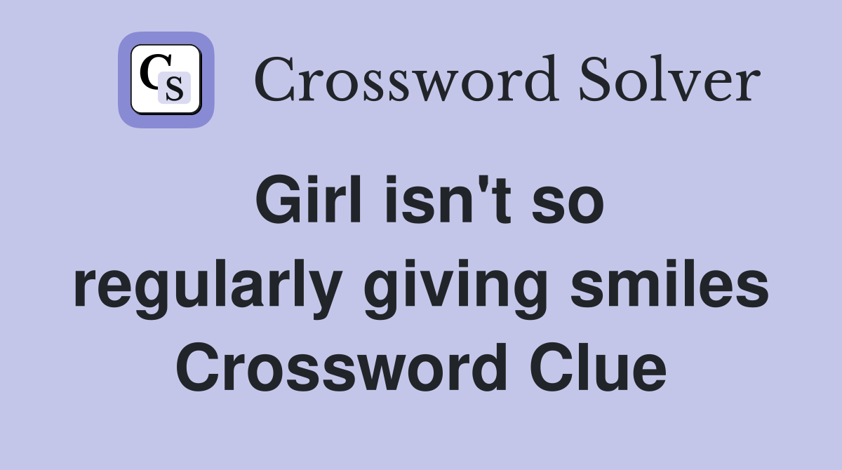 Girl isn't so regularly giving smiles Crossword Clue