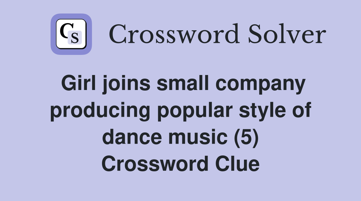 Girl joins small company producing popular style of dance music (5) Crossword Clue