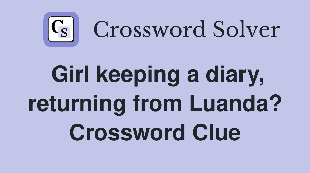 Girl keeping a diary, returning from Luanda? Crossword Clue