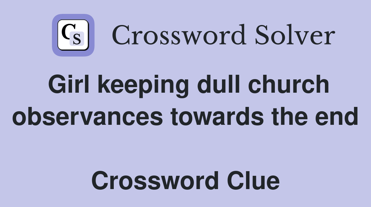 Girl keeping dull church observances towards the end  Crossword Clue