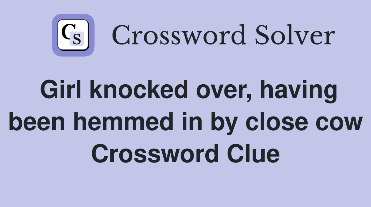Girl knocked over, having been hemmed in by close cow Crossword Clue