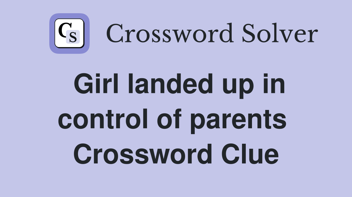 Girl landed up in control of parents  Crossword Clue