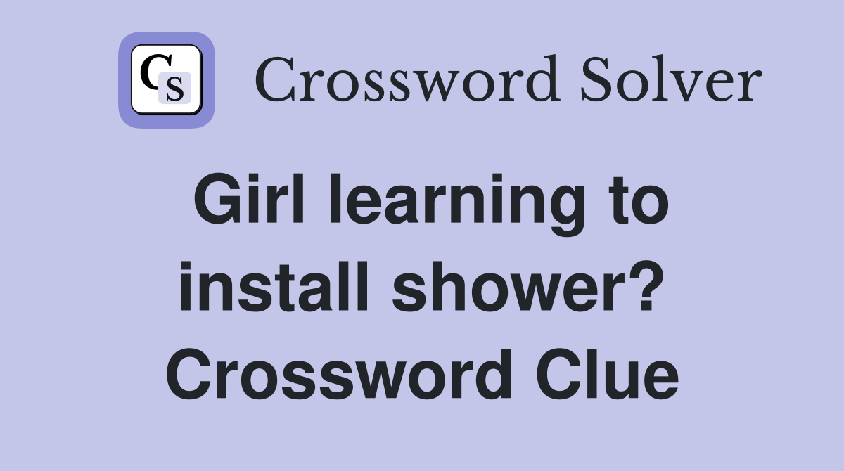 Girl learning to install shower? Crossword Clue