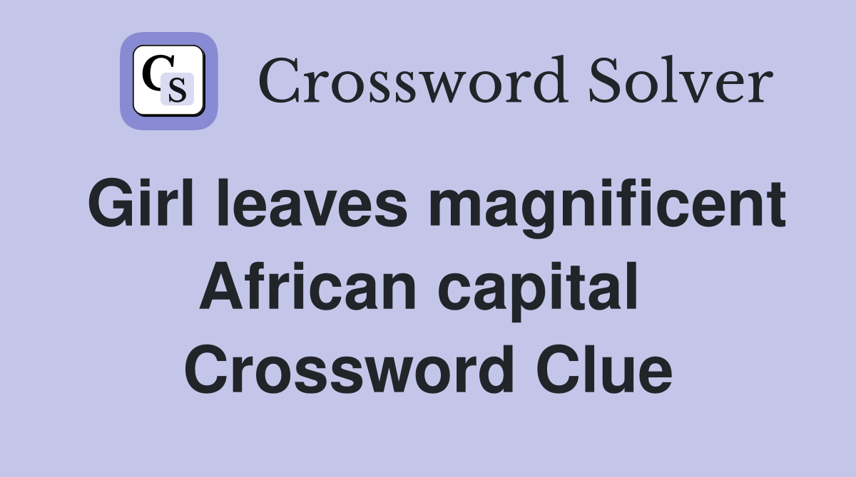 Girl leaves magnificent African capital  Crossword Clue