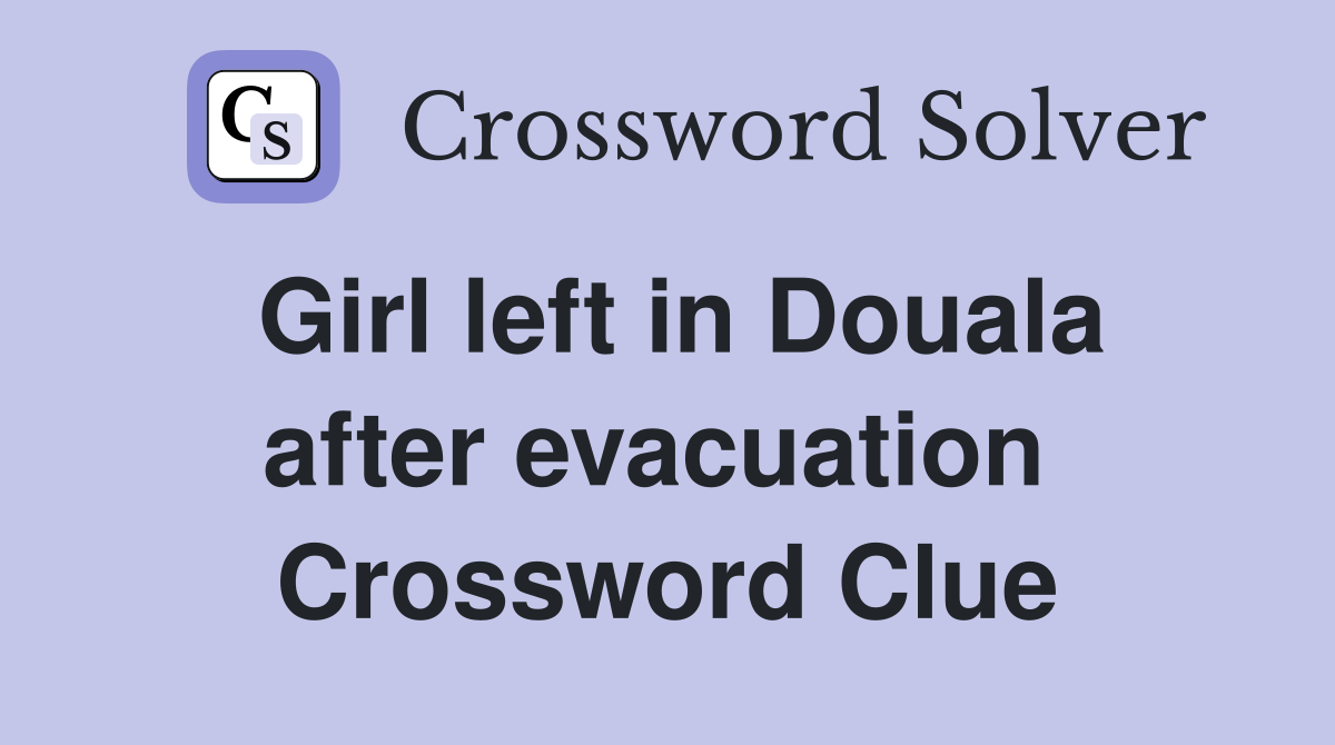 Girl left in Douala after evacuation  Crossword Clue