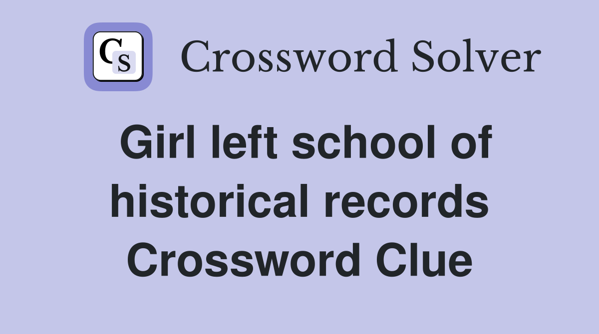 Girl left school of historical records Crossword Clue