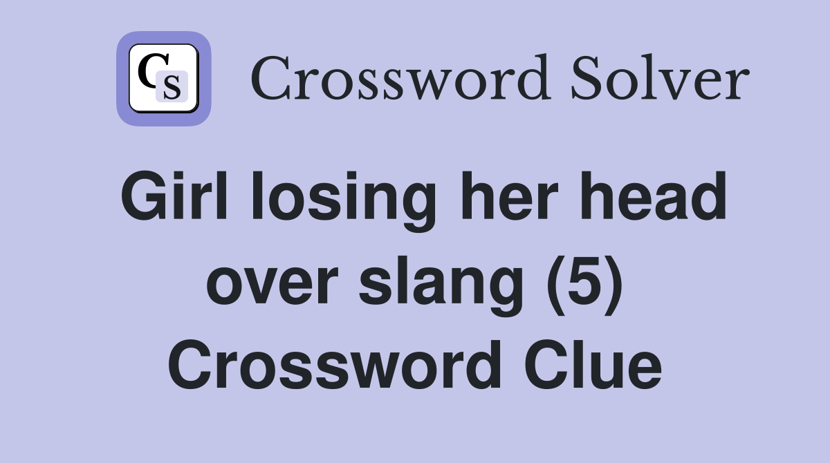 Girl losing her head over slang (5) Crossword Clue