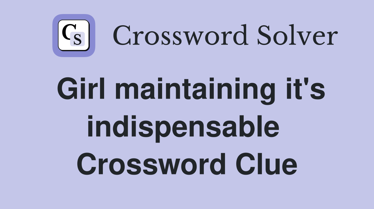 Girl maintaining it's indispensable  Crossword Clue