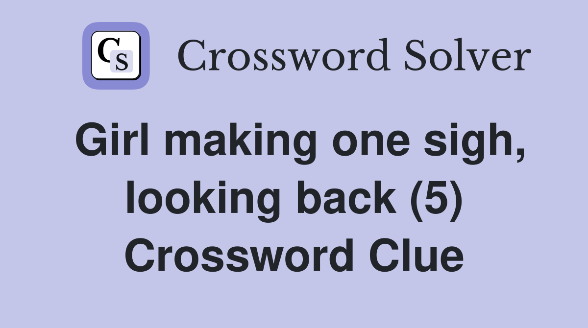 Girl making one sigh, looking back (5) Crossword Clue
