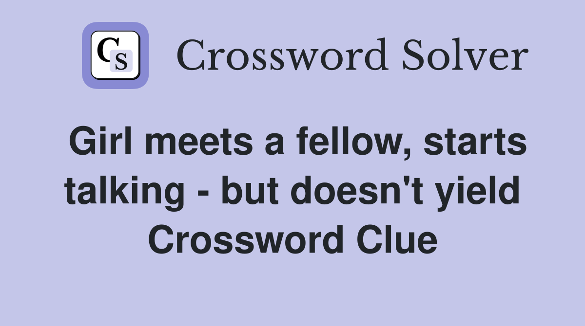 Girl meets a fellow, starts talking - but doesn't yield Crossword Clue