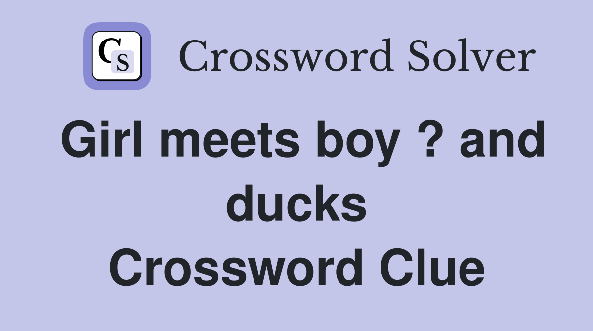 Girl meets boy ? and ducks Crossword Clue