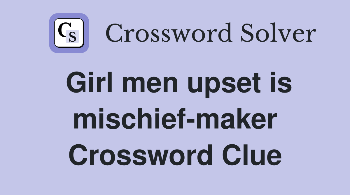 Girl men upset is mischief-maker Crossword Clue
