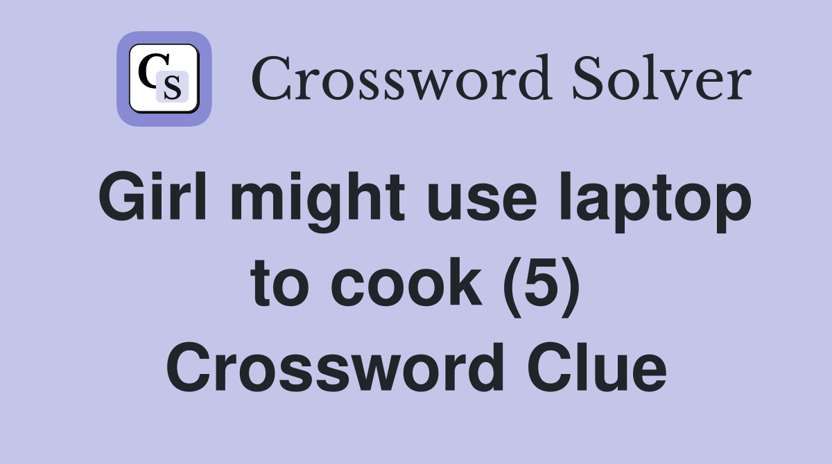 Girl might use laptop to cook (5) Crossword Clue