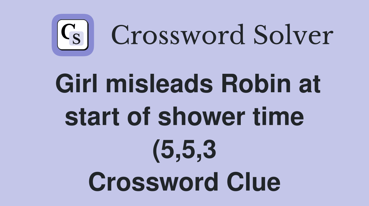 Girl misleads Robin at start of shower time (5 5 3) Crossword Clue Girl misleads Robin at start of shower time (5 5 3) Crossword Clue