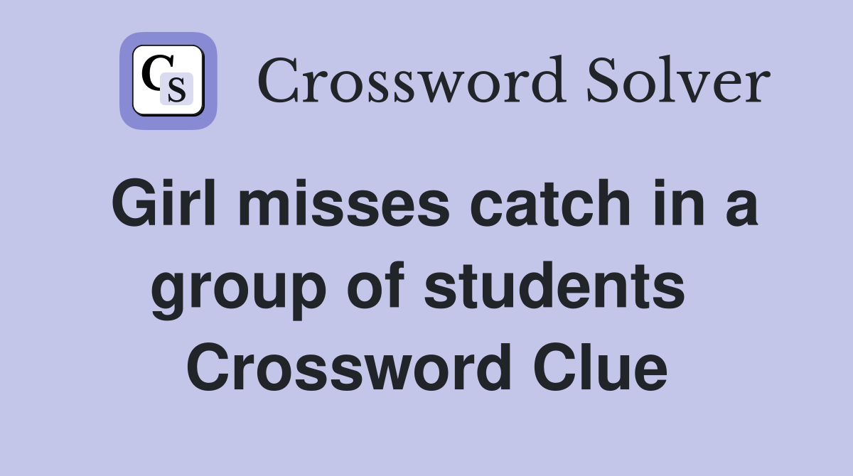 Girl misses catch in a group of students  Crossword Clue