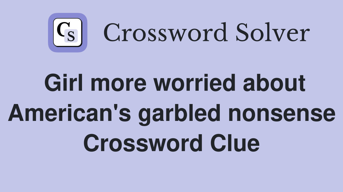 Girl more worried about American's garbled nonsense Crossword Clue