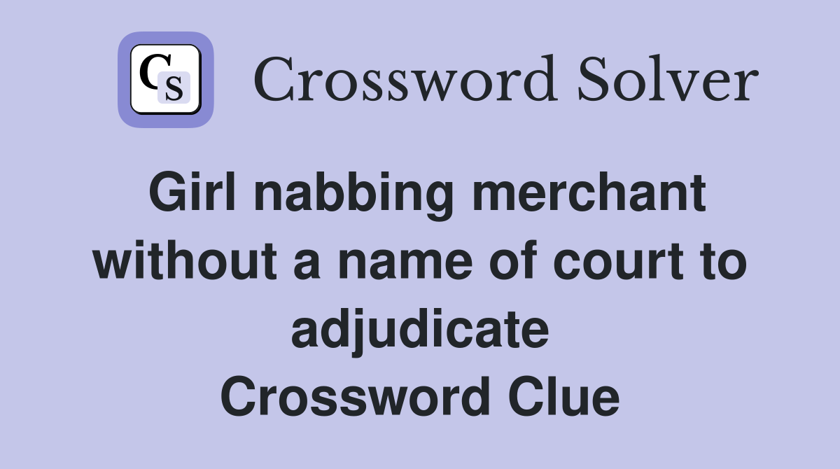 Girl nabbing merchant without a name of court to adjudicate Crossword Clue