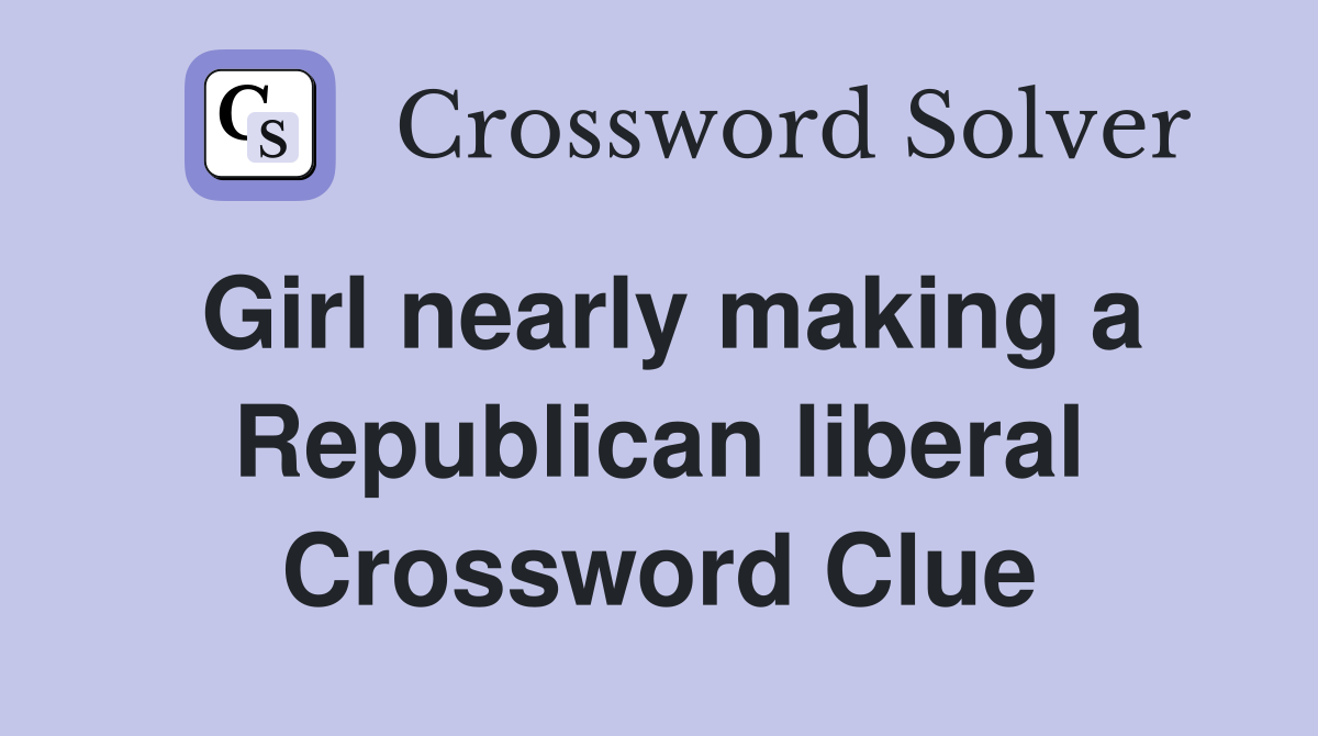 Girl nearly making a Republican liberal Crossword Clue