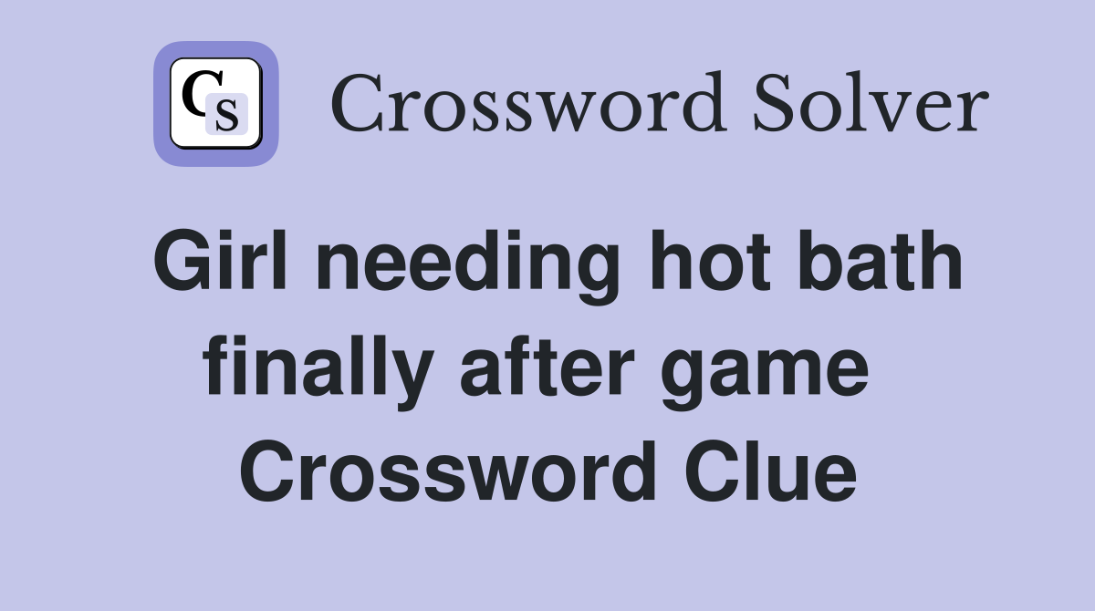 Girl needing hot bath finally after game  Crossword Clue