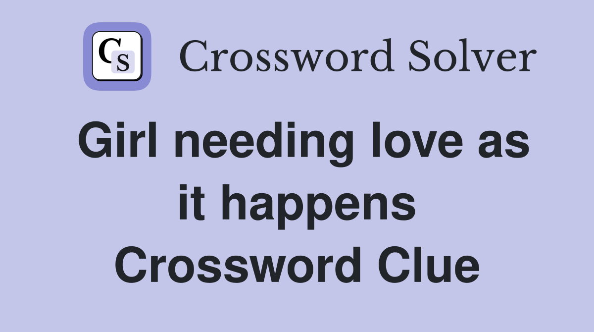 Girl needing love as it happens Crossword Clue