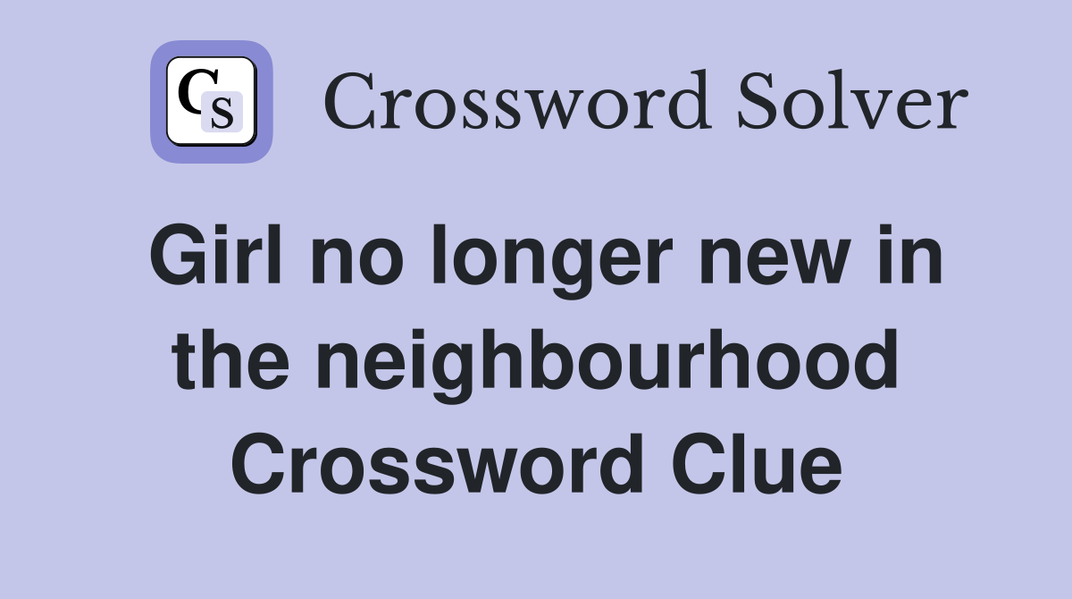 Girl no longer new in the neighbourhood Crossword Clue