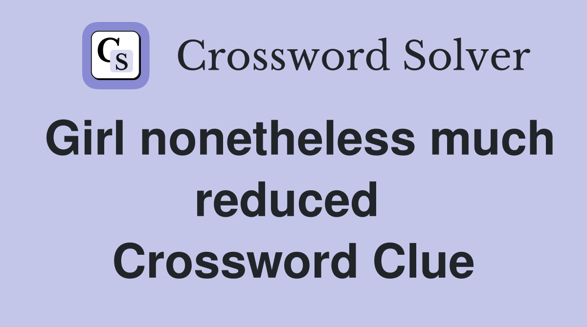 Girl nonetheless much reduced  Crossword Clue