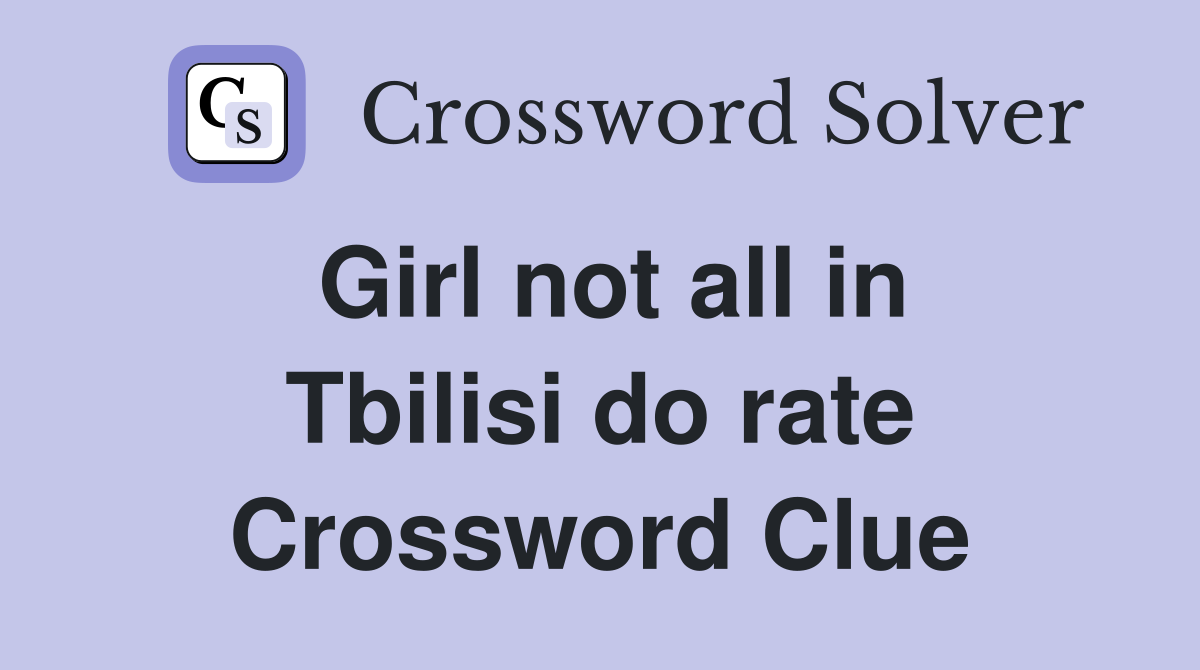 Girl not all in Tbilisi do rate Crossword Clue