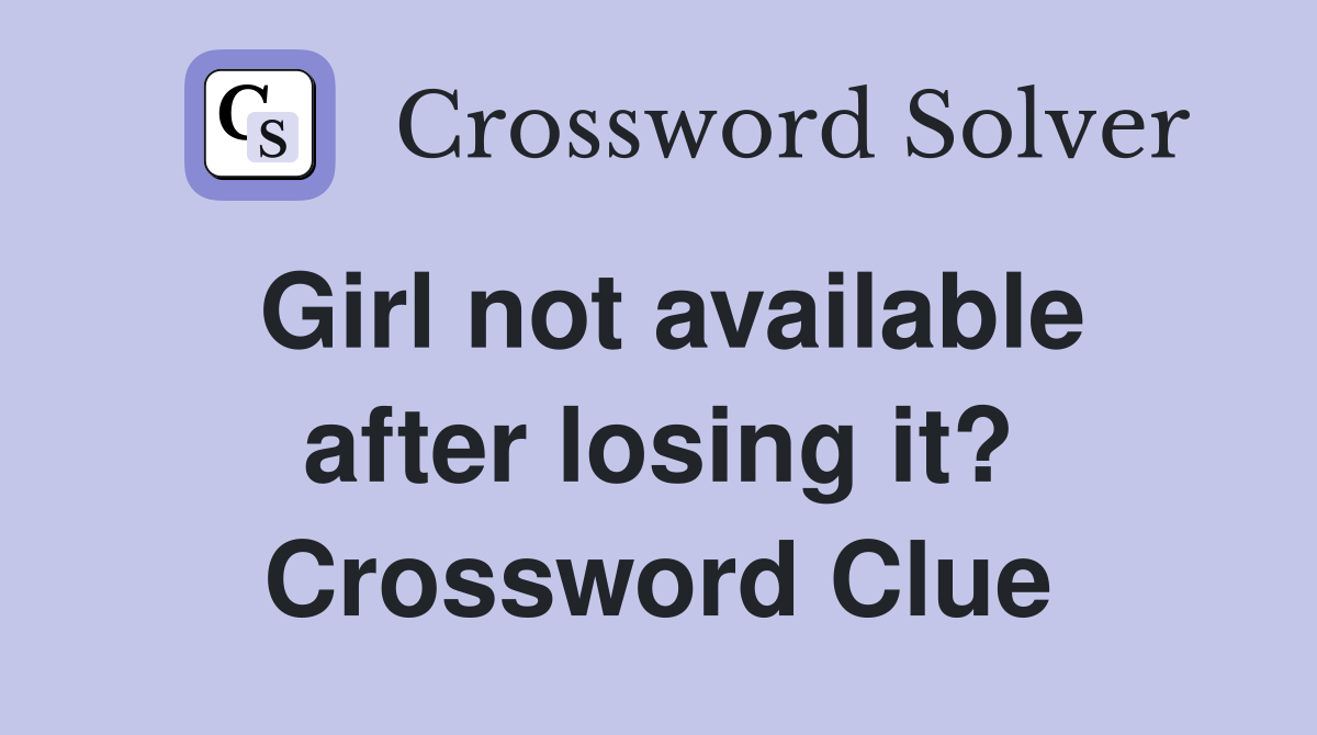 Girl not available after losing it? Crossword Clue