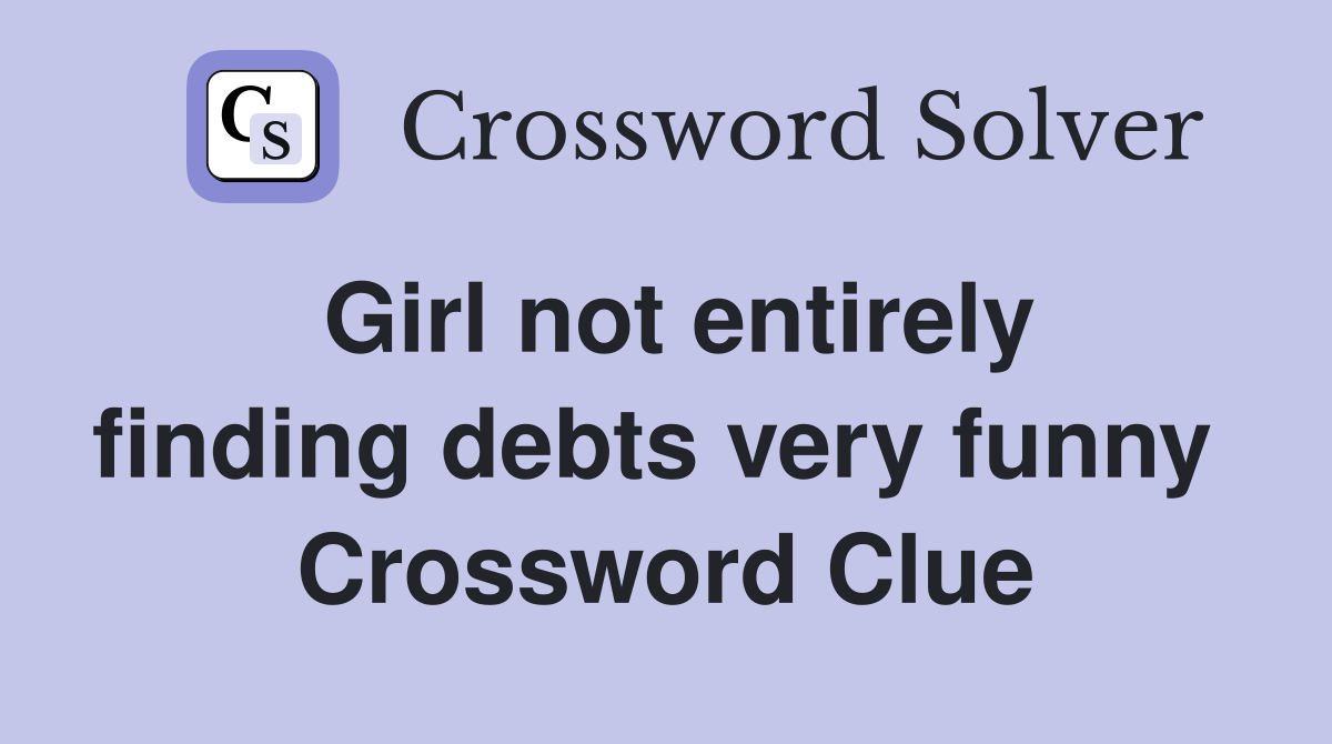 Girl not entirely finding debts very funny  Crossword Clue