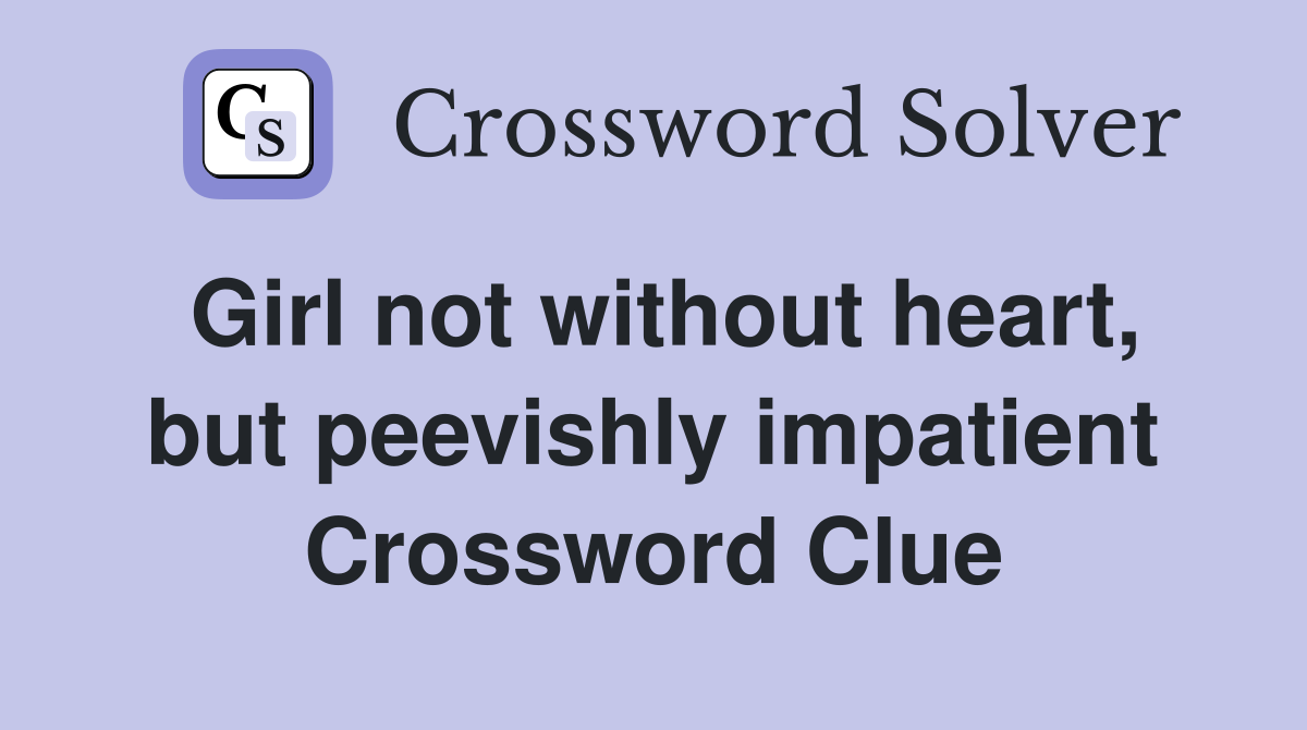 Girl not without heart, but peevishly impatient Crossword Clue